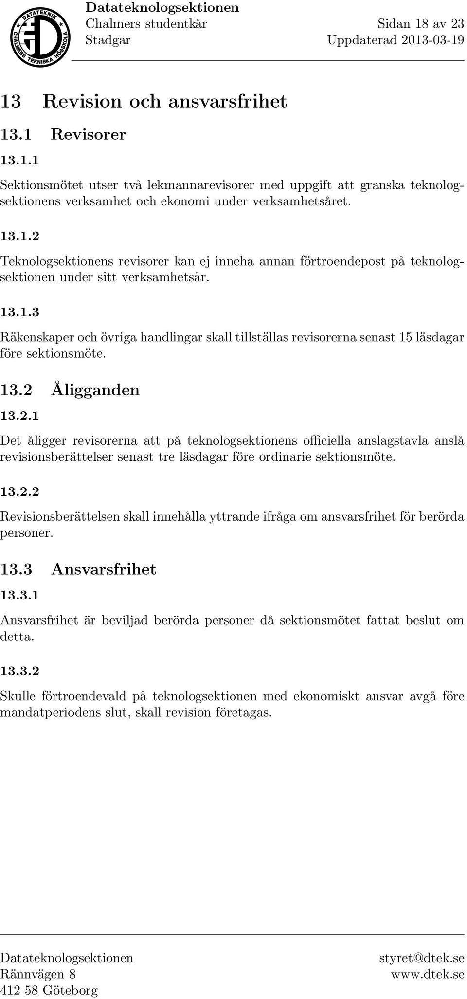 13.2 Åligganden 13.2.1 Det åligger revisorerna att på teknologsektionens officiella anslagstavla anslå revisionsberättelser senast tre läsdagar före ordinarie sektionsmöte. 13.2.2 Revisionsberättelsen skall innehålla yttrande ifråga om ansvarsfrihet för berörda personer.