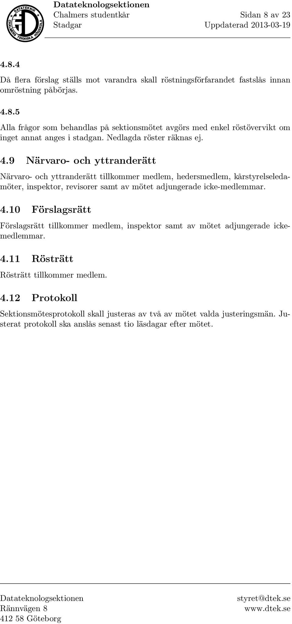 9 Närvaro- och yttranderätt Närvaro- och yttranderätt tillkommer medlem, hedersmedlem, kårstyrelseledamöter, inspektor, revisorer samt av mötet adjungerade icke-medlemmar. 4.