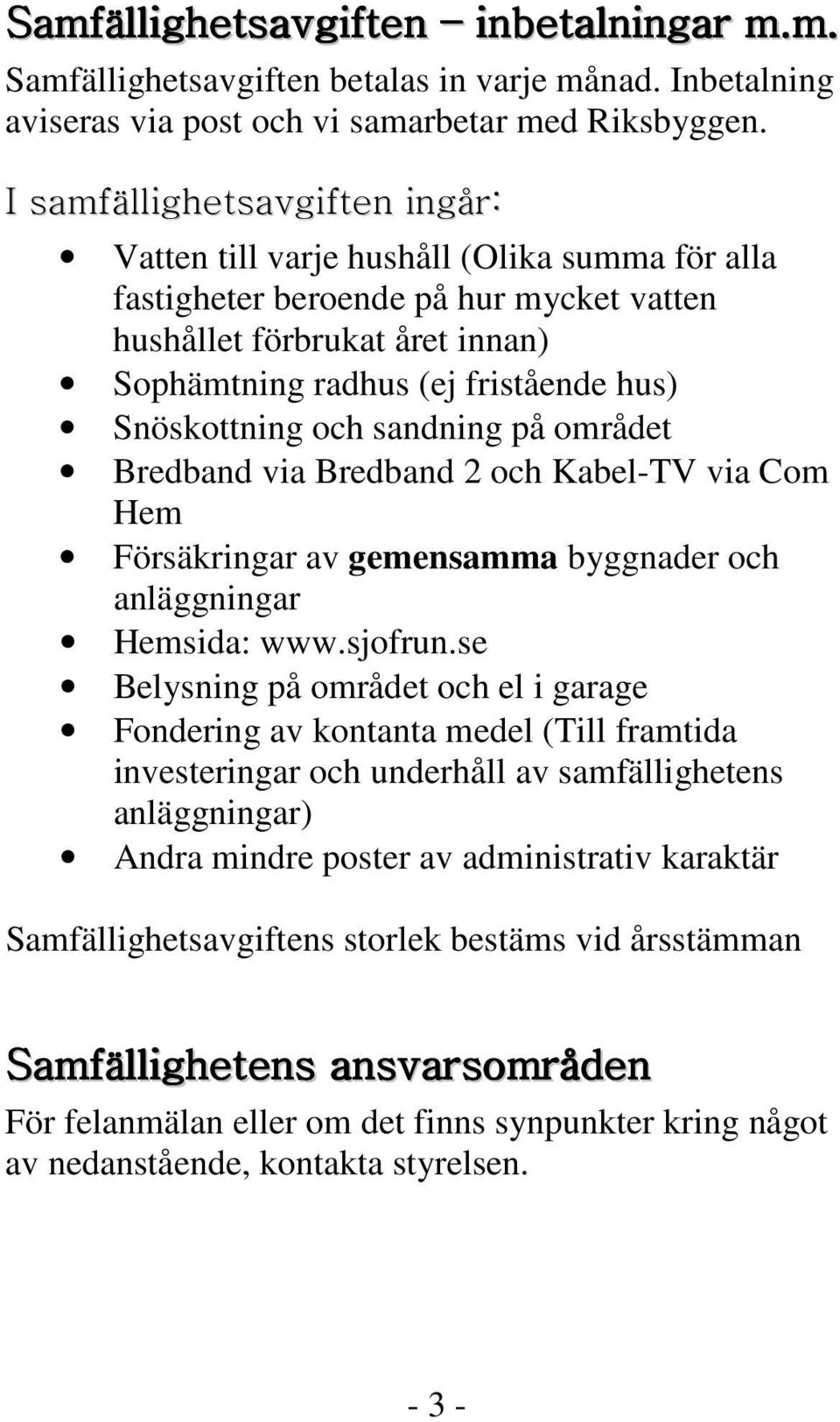 Snöskottning och sandning på området Bredband via Bredband 2 och Kabel-TV via Com Hem Försäkringar av gemensamma byggnader och anläggningar Hemsida: www.sjofrun.