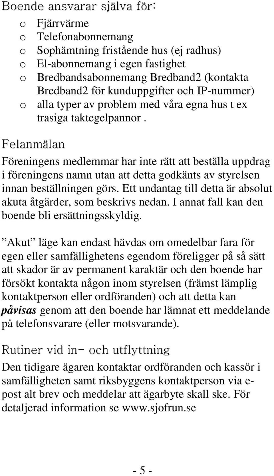 Felanmälan Föreningens medlemmar har inte rätt att beställa uppdrag i föreningens namn utan att detta godkänts av styrelsen innan beställningen görs.