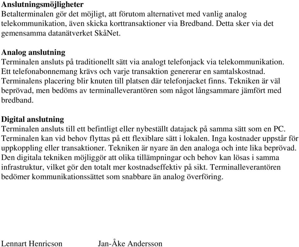 Ett telefonabonnemang krävs och varje transaktion genererar en samtalskostnad. Terminalens placering blir knuten till platsen där telefonjacket finns.