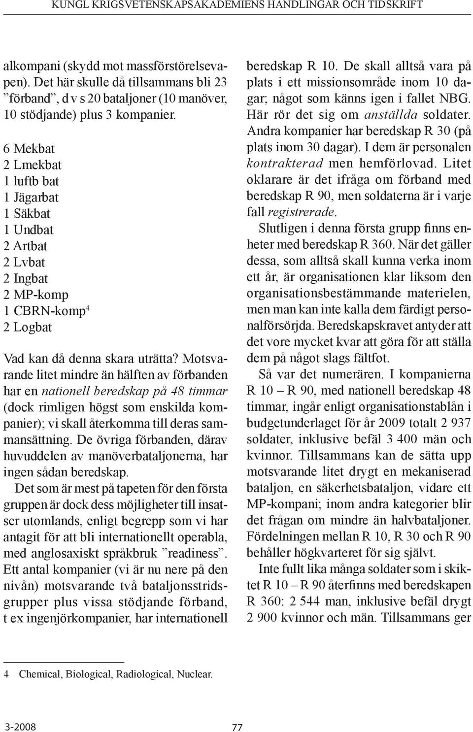 Motsvarande litet mindre än hälften av förbanden har en nationell beredskap på 48 timmar (dock rimligen högst som enskilda kompanier); vi skall återkomma till deras sammansättning.