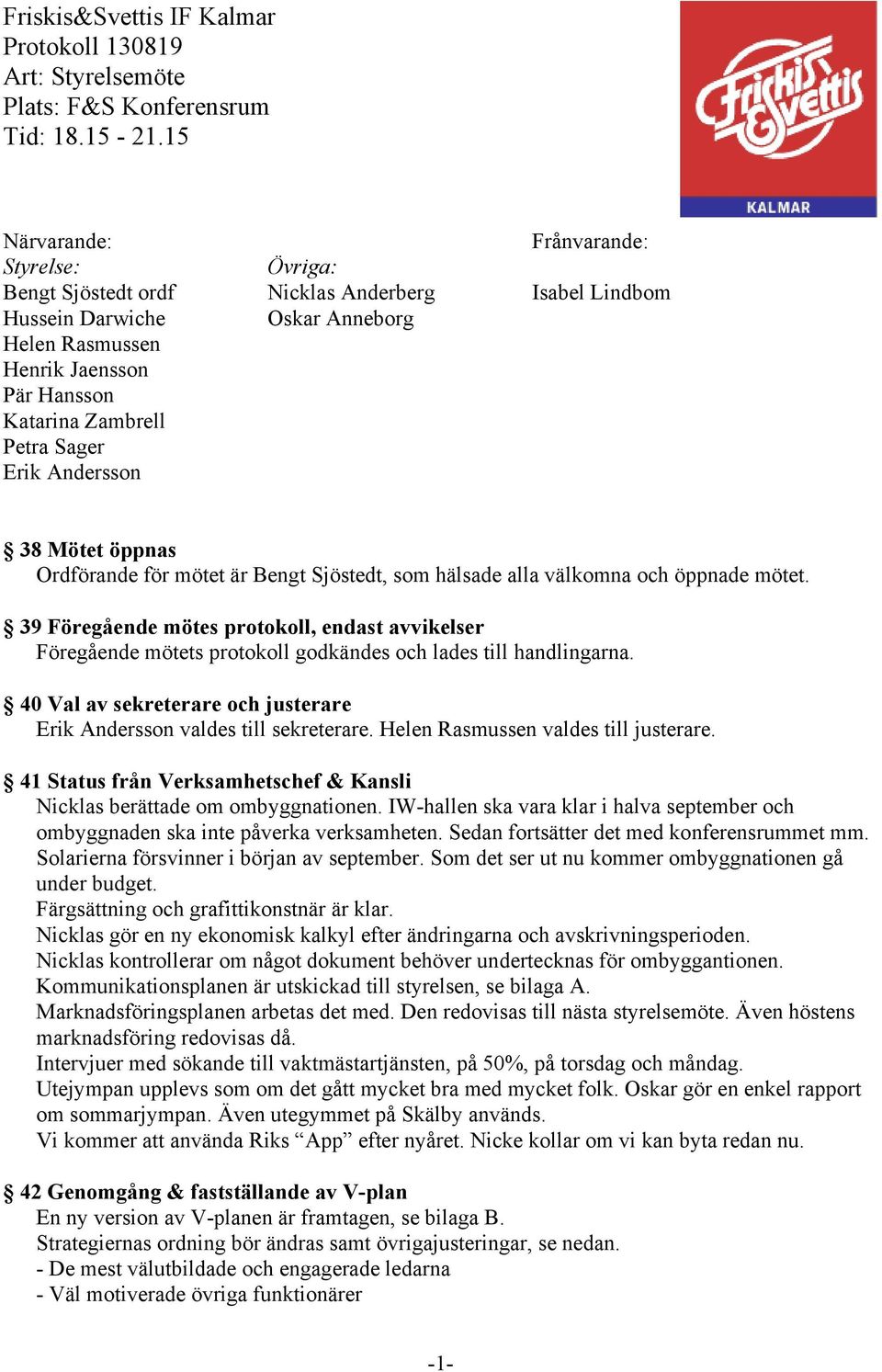 Sager Erik Andersson 38 Mötet öppnas Ordförande för mötet är Bengt Sjöstedt, som hälsade alla välkomna och öppnade mötet.