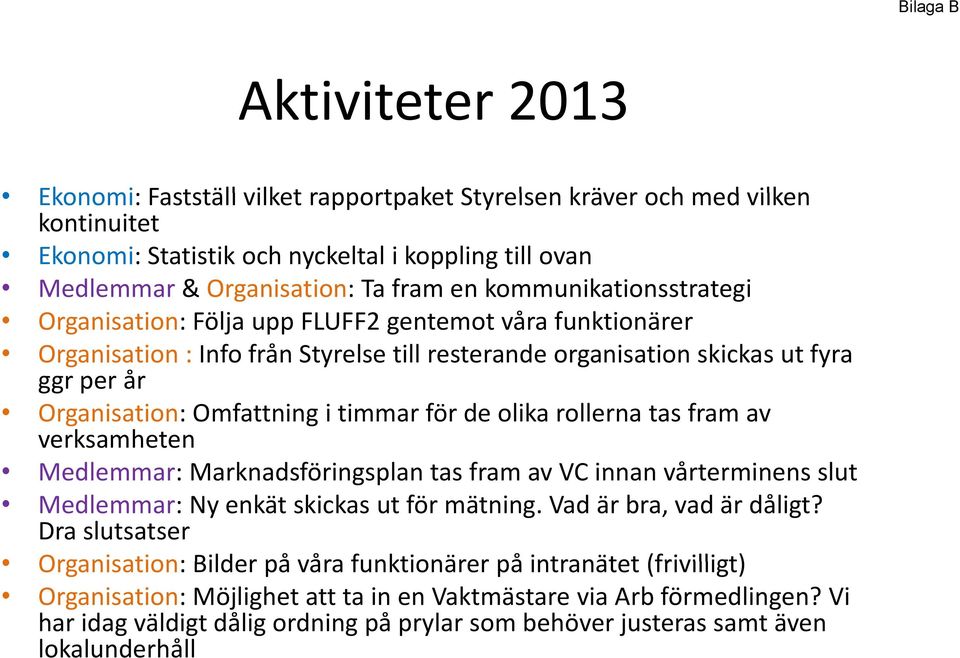 timmar för de olika rollerna tas fram av verksamheten Medlemmar: Marknadsföringsplan tas fram av VC innan vårterminens slut Medlemmar: Ny enkät skickas ut för mätning. Vad är bra, vad är dåligt?