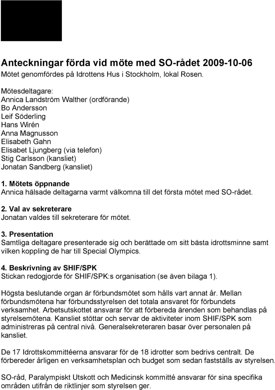 (kansliet) 1. Mötets öppnande Annica hälsade deltagarna varmt välkomna till det första mötet med SO-rådet. 2. Val av sekreterare Jonatan valdes till sekreterare för mötet. 3.