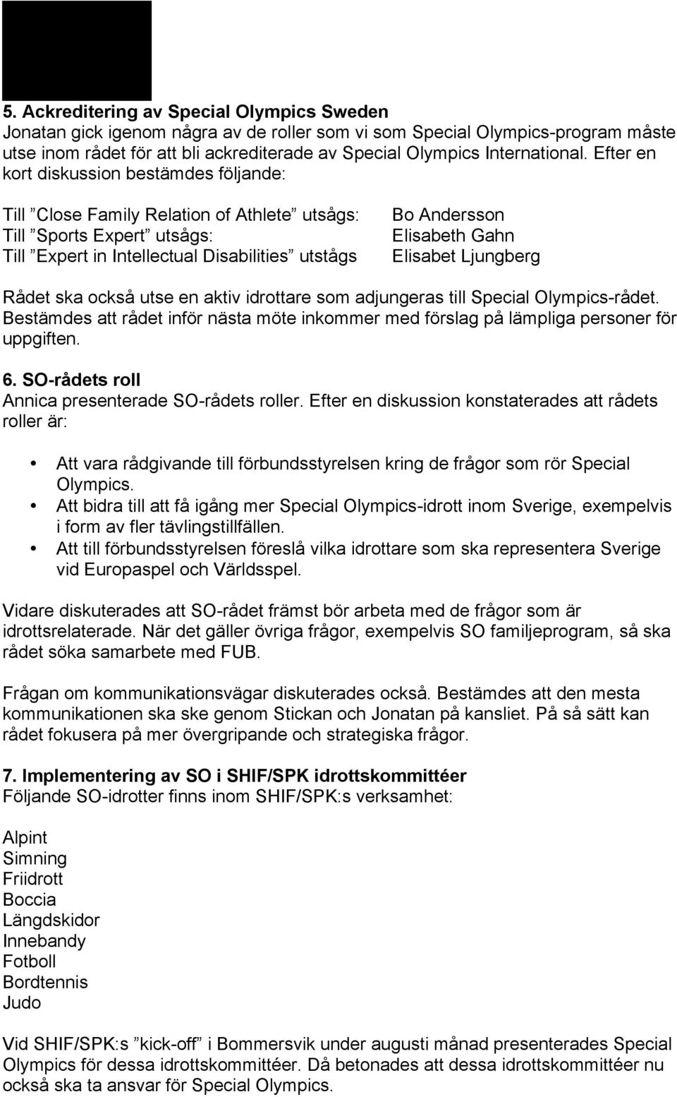 Efter en kort diskussion bestämdes följande: Till Close Family Relation of Athlete utsågs: Till Sports Expert utsågs: Till Expert in Intellectual Disabilities utstågs Bo Andersson Elisabeth Gahn