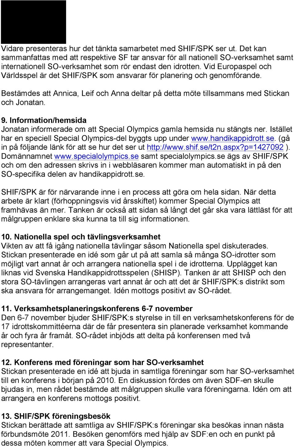 Vid Europaspel och Världsspel är det SHIF/SPK som ansvarar för planering och genomförande. Bestämdes att Annica, Leif och Anna deltar på detta möte tillsammans med Stickan och Jonatan. 9.