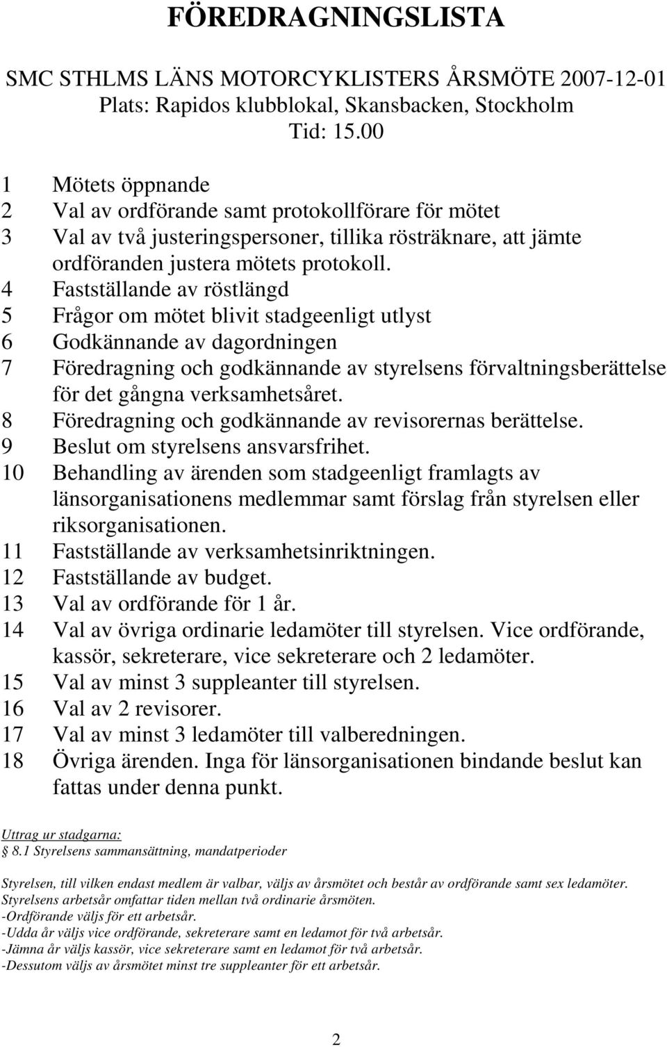 4 Fastställande av röstlängd 5 Frågor om mötet blivit stadgeenligt utlyst 6 Godkännande av dagordningen 7 Föredragning och godkännande av styrelsens förvaltningsberättelse för det gångna