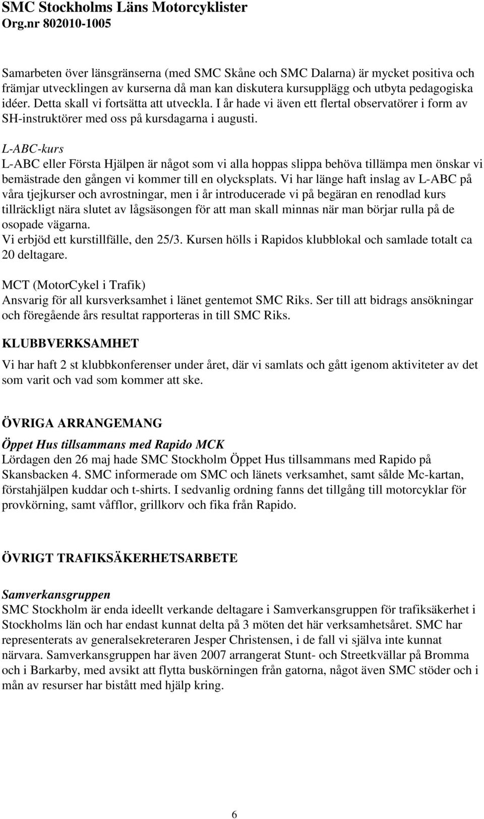 L-ABC-kurs L-ABC eller Första Hjälpen är något som vi alla hoppas slippa behöva tillämpa men önskar vi bemästrade den gången vi kommer till en olycksplats.