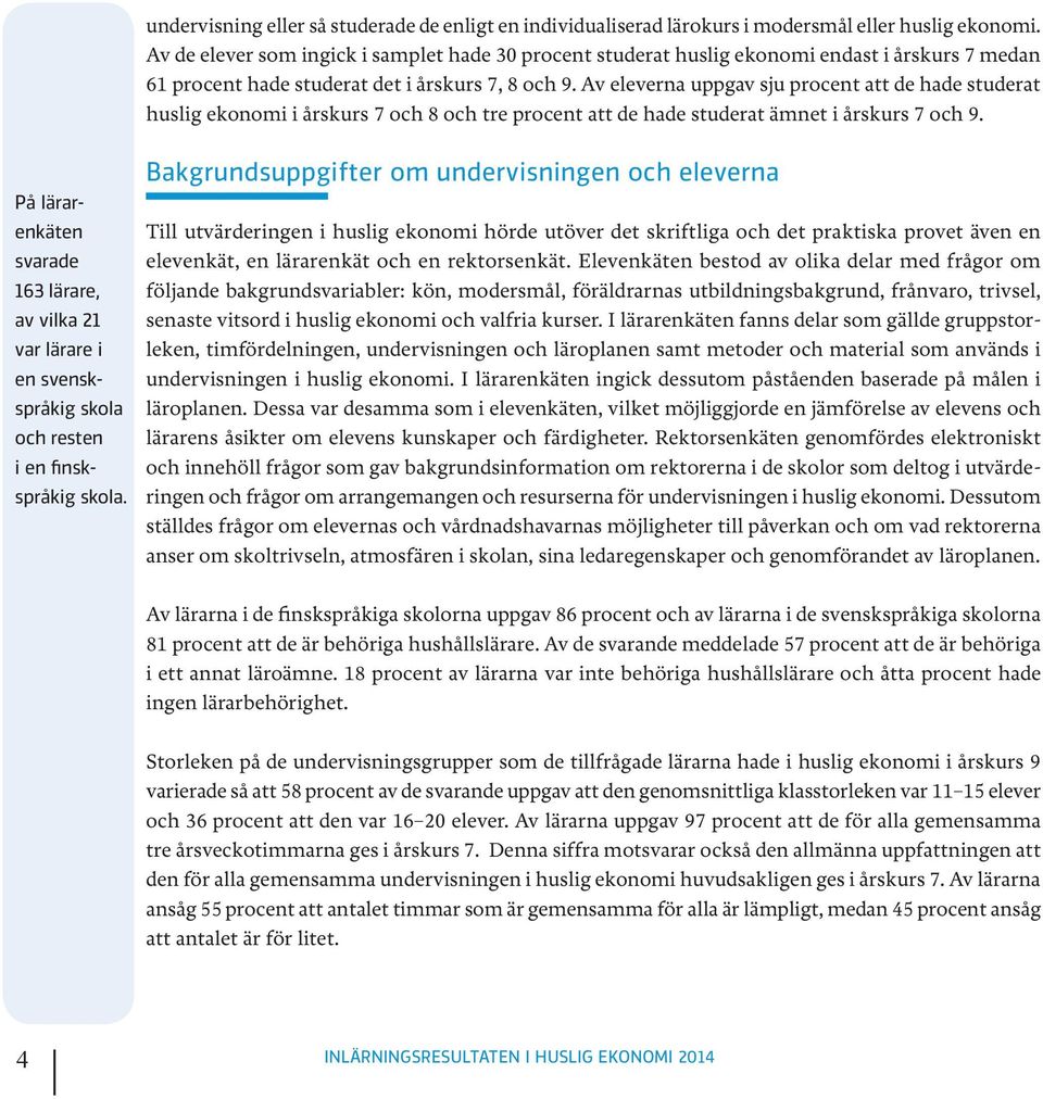 Av eleverna uppgav sju procent att de hade studerat huslig ekonomi i årskurs 7 och 8 och tre procent att de hade studerat ämnet i årskurs 7 och 9.