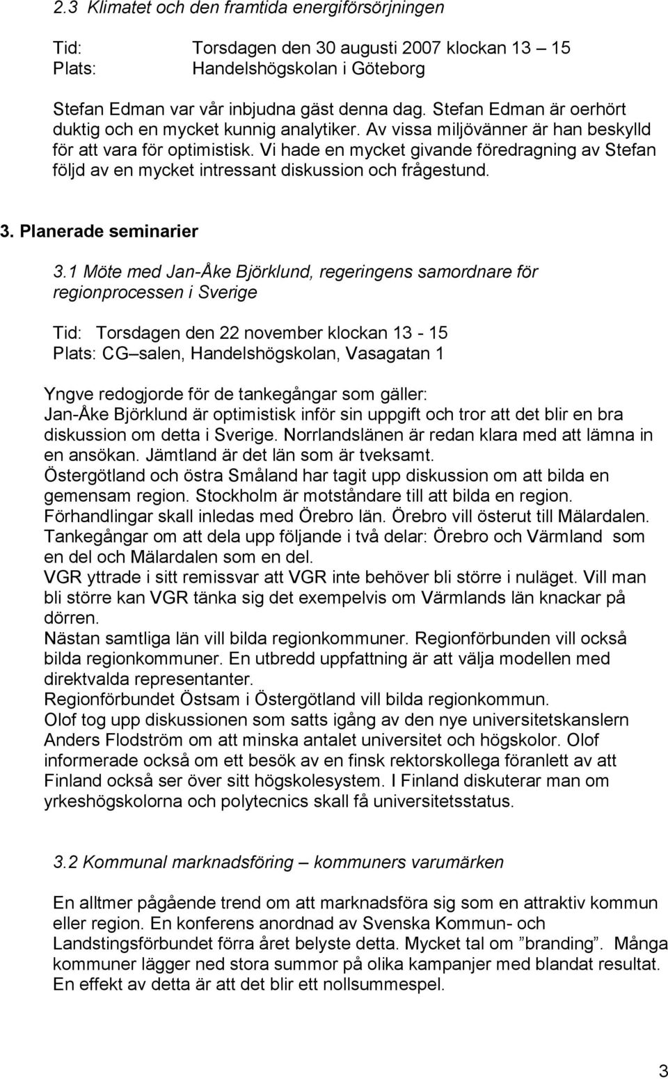 Vi hade en mycket givande föredragning av Stefan följd av en mycket intressant diskussion och frågestund. 3. Planerade seminarier 3.