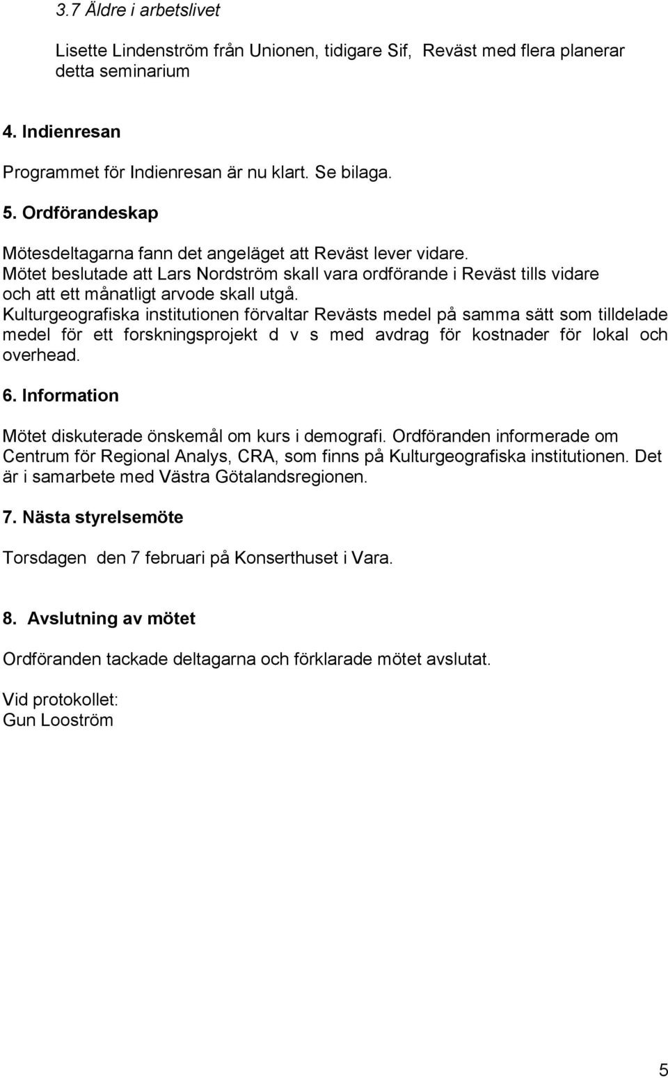 Kulturgeografiska institutionen förvaltar Revästs medel på samma sätt som tilldelade medel för ett forskningsprojekt d v s med avdrag för kostnader för lokal och overhead. 6.