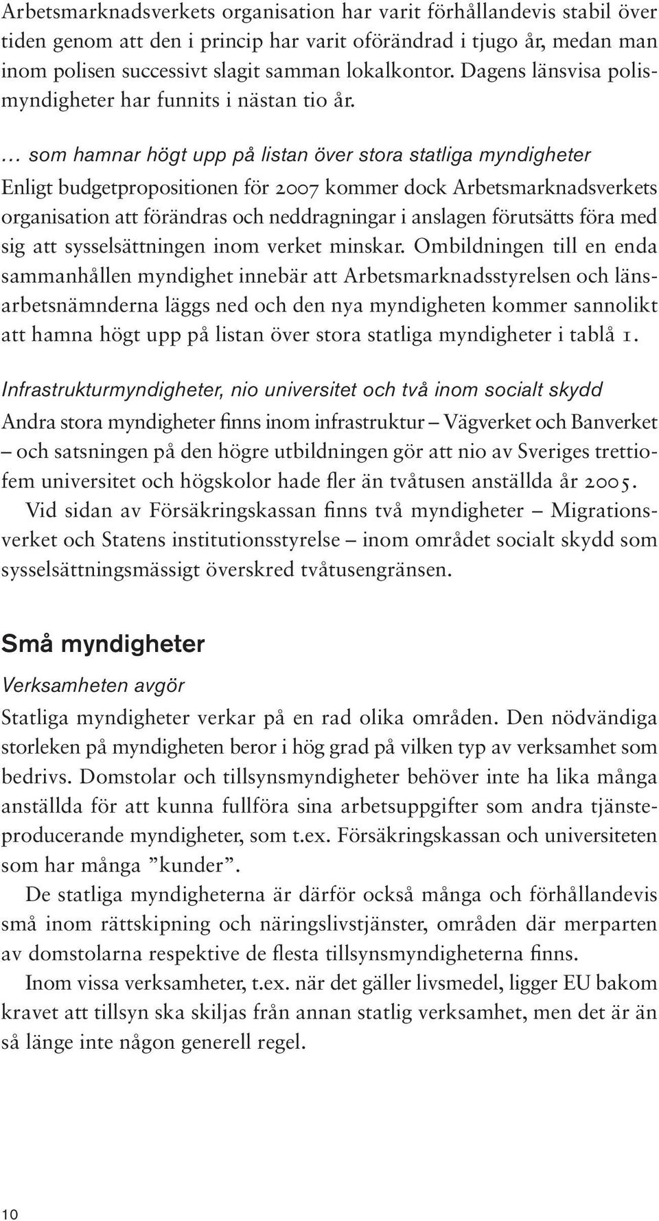 som hamnar högt upp på listan över stora statliga myndigheter Enligt budgetpropositionen för 2007 kommer dock Arbetsm ark nads verkets organisation att förändras och neddragningar i anslagen