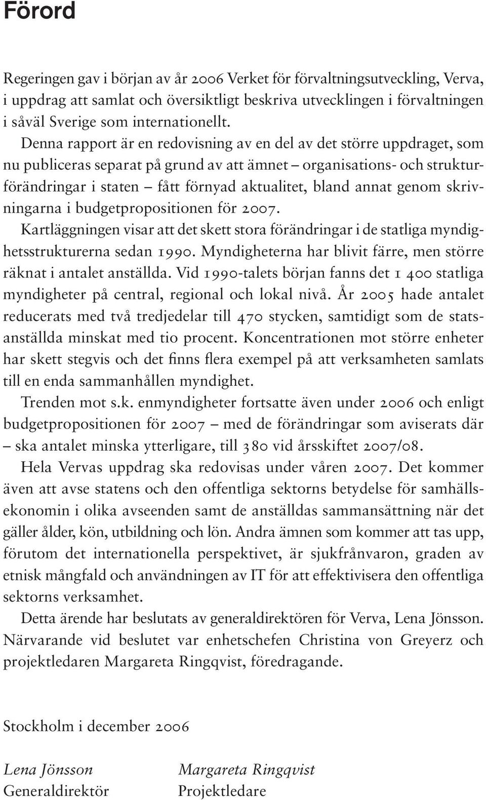 annat genom skrivningarna i budgetpropositionen för 2007. Kartläggningen visar att det skett stora förändringar i de statliga myndighetsstrukturerna sedan 1990.