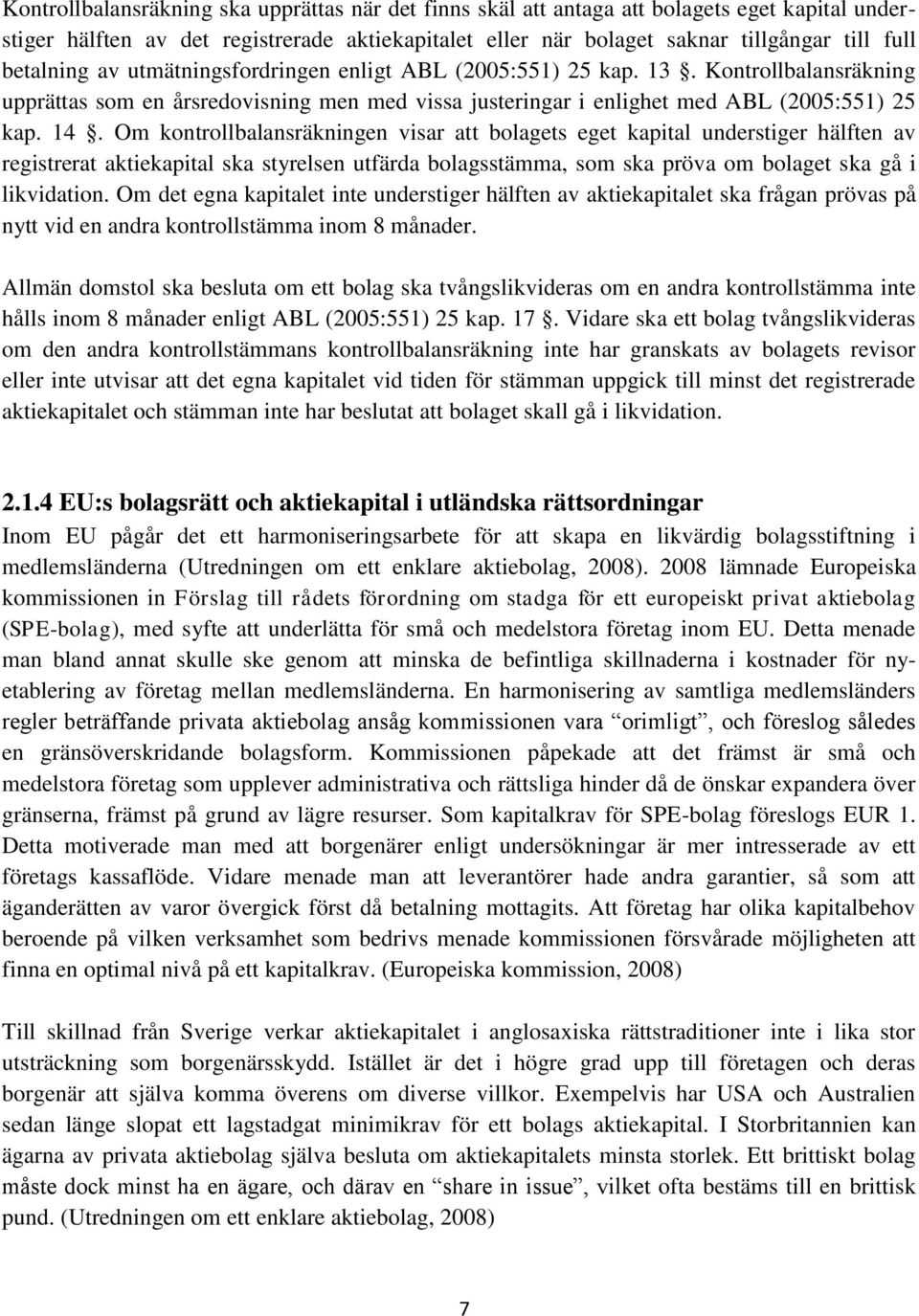 Om kontrollbalansräkningen visar att bolagets eget kapital understiger hälften av registrerat aktiekapital ska styrelsen utfärda bolagsstämma, som ska pröva om bolaget ska gå i likvidation.