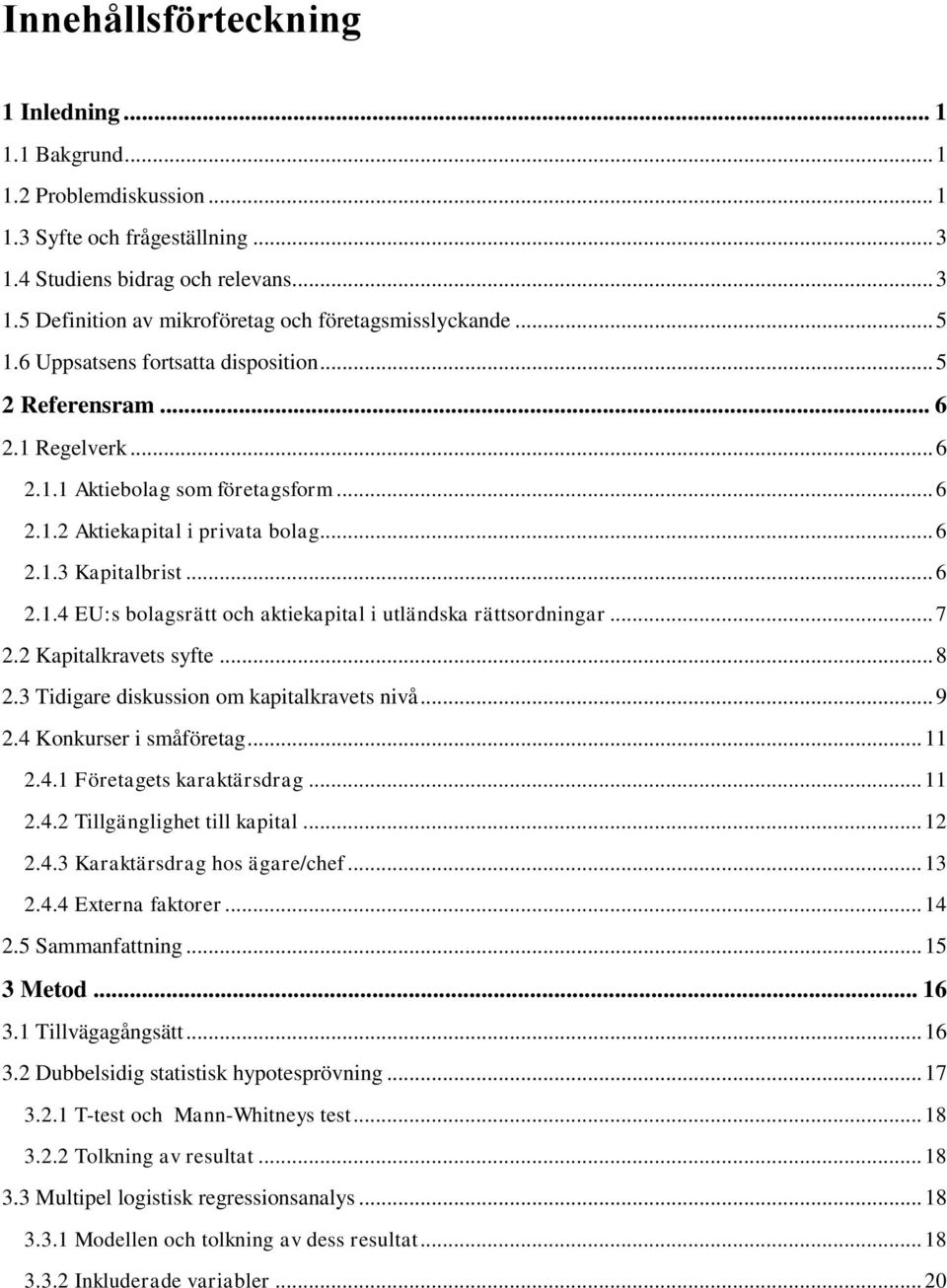 .. 7 2.2 Kapitalkravets syfte... 8 2.3 Tidigare diskussion om kapitalkravets nivå... 9 2.4 Konkurser i småföretag... 11 2.4.1 Företagets karaktärsdrag... 11 2.4.2 Tillgänglighet till kapital... 12 2.