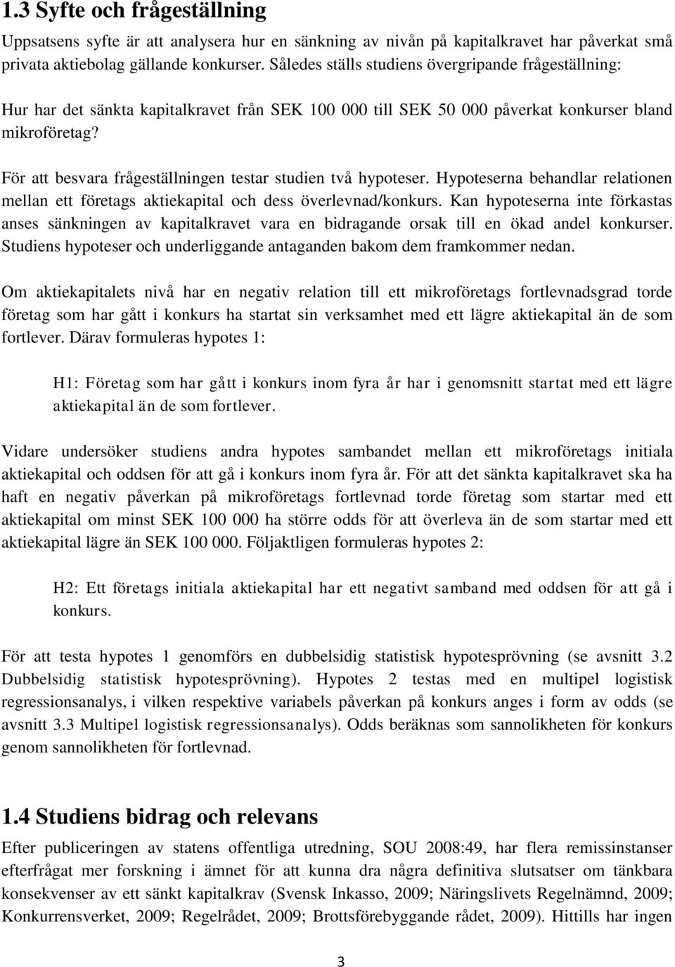 För att besvara frågeställningen testar studien två hypoteser. Hypoteserna behandlar relationen mellan ett företags aktiekapital och dess överlevnad/konkurs.