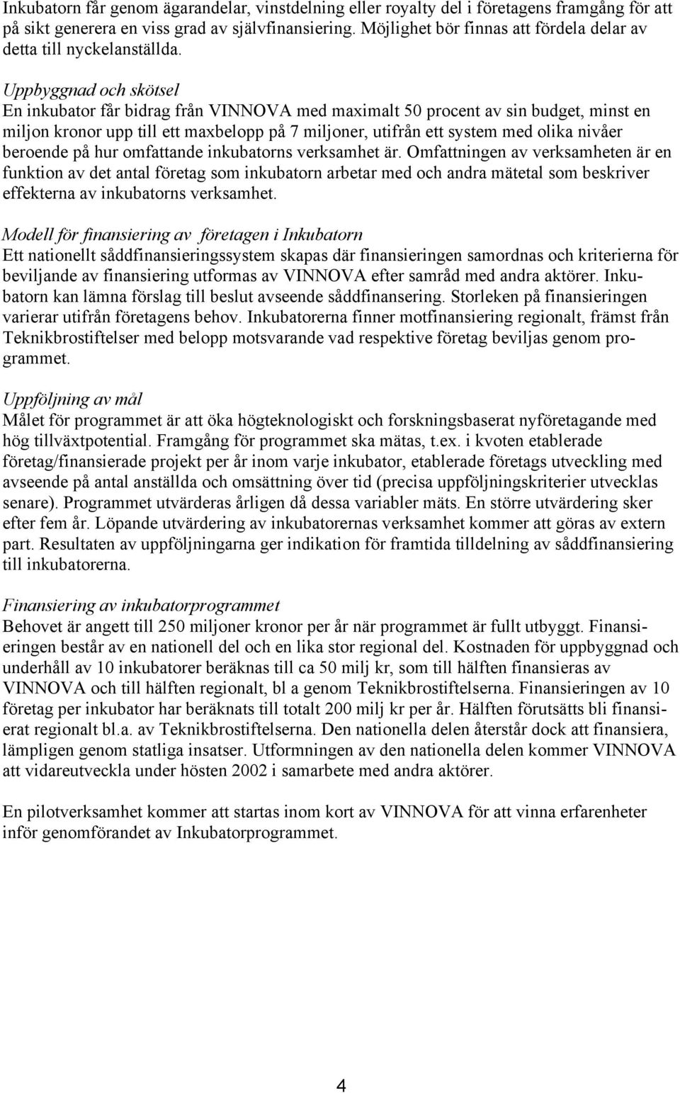 Uppbyggnad och skötsel En inkubator får bidrag från VINNOVA med maximalt 50 procent av sin budget, minst en miljon kronor upp till ett maxbelopp på 7 miljoner, utifrån ett system med olika nivåer