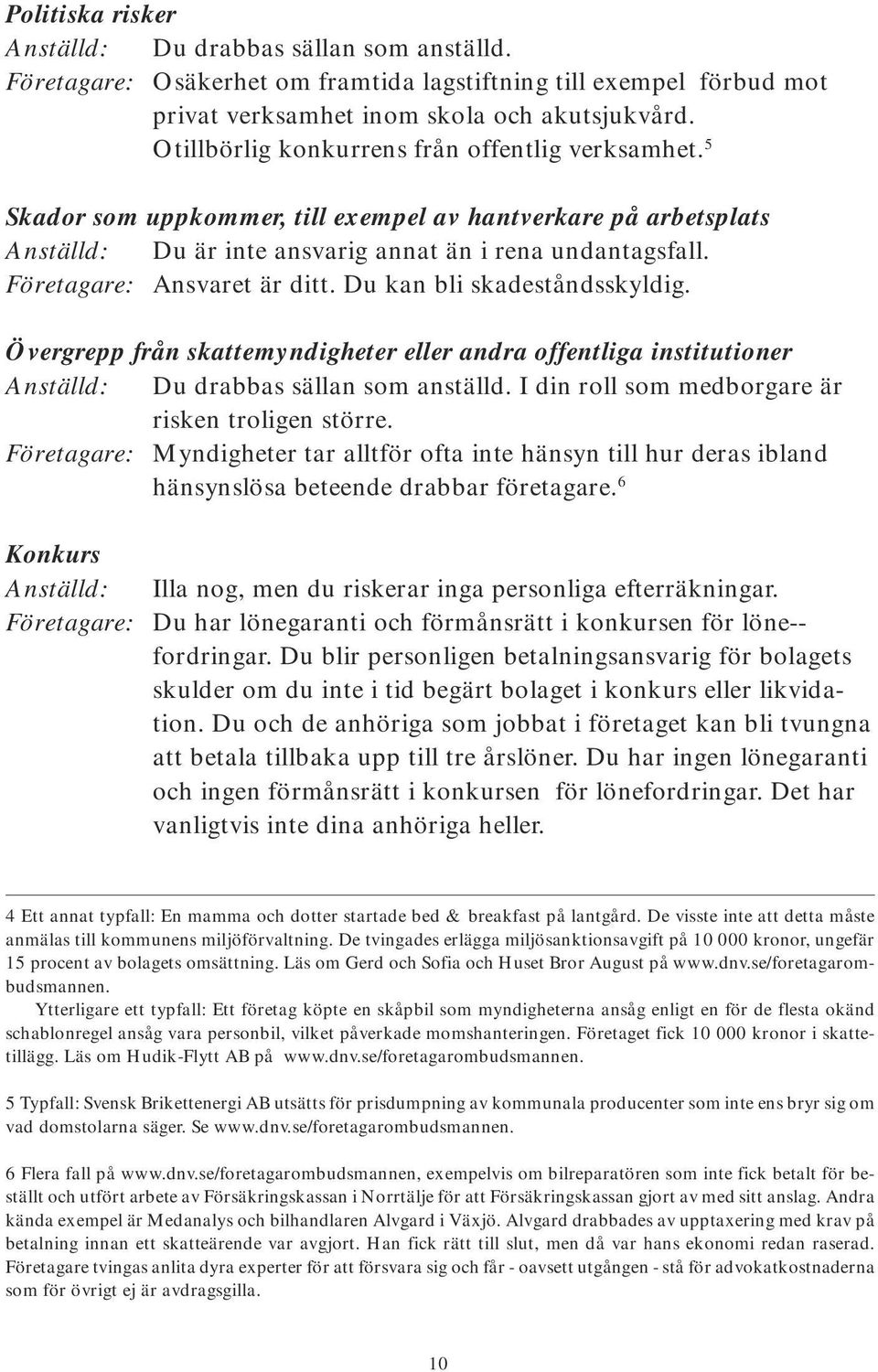 Företagare: Ansvaret är ditt. Du kan bli skadeståndsskyldig. Övergrepp från skattemyndigheter eller andra offentliga institutioner Anställd: Du drabbas sällan som anställd.