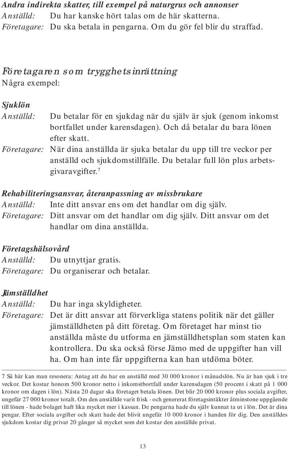 Och då betalar du bara lönen efter skatt. När dina anställda är sjuka betalar du upp till tre veckor per anställd och sjukdomstillfälle. Du betalar full lön plus arbetsgivaravgifter.