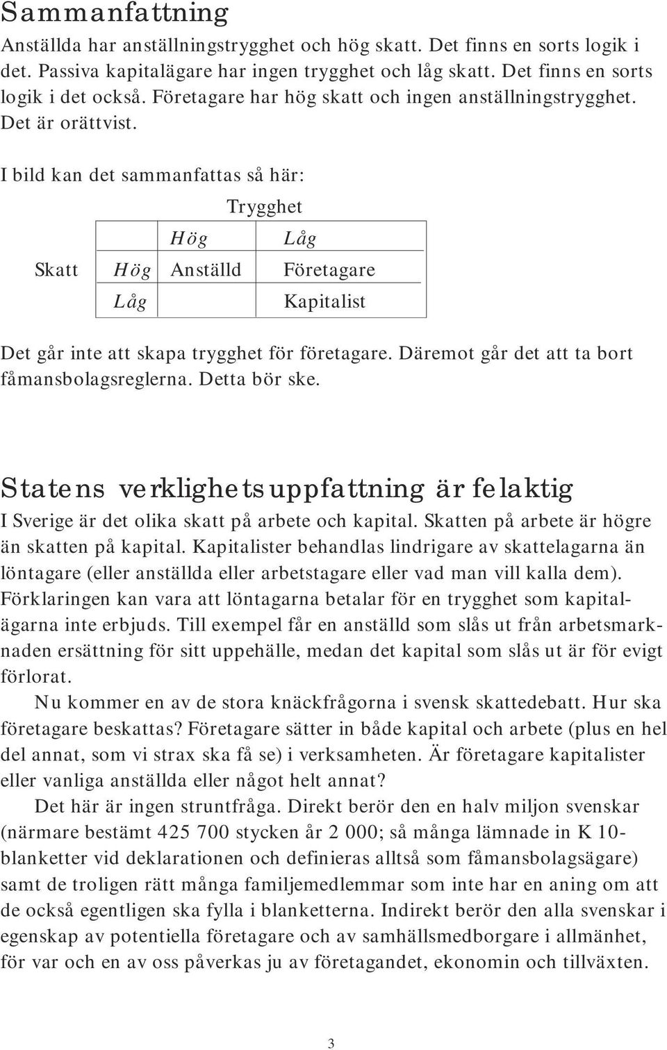 I bild kan det sammanfattas så här: Trygghet Hög Låg Skatt Hög Anställd Företagare Låg Kapitalist Det går inte att skapa trygghet för företagare. Däremot går det att ta bort fåmansbolagsreglerna.