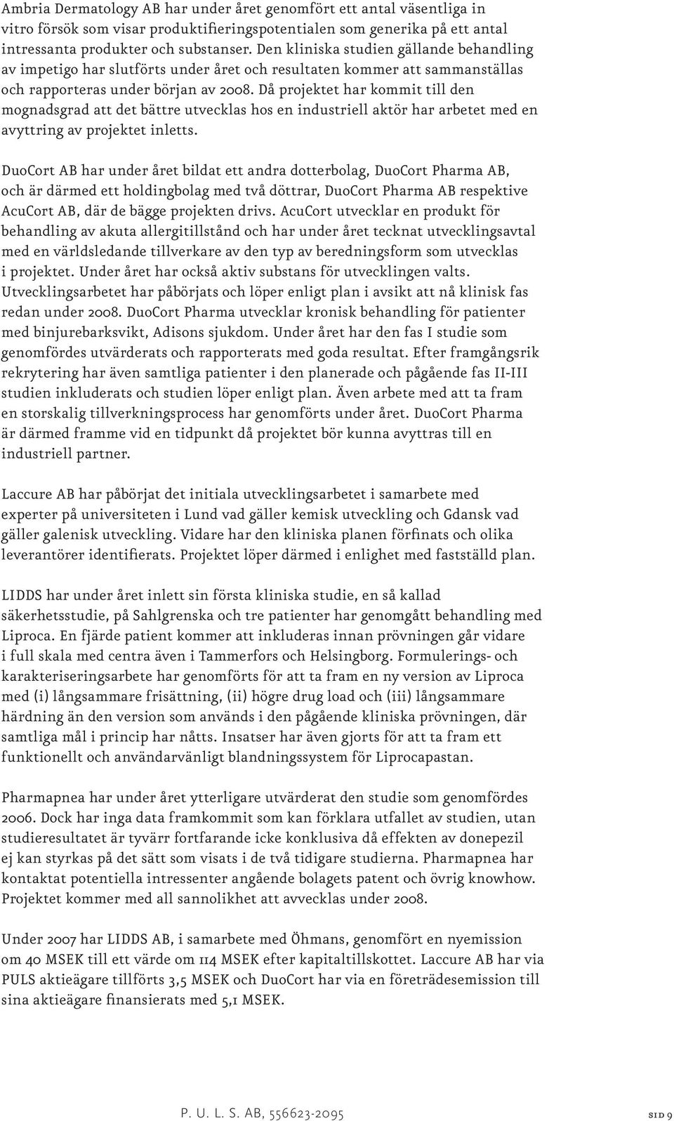 Då projektet har kommit till den mognadsgrad att det bättre utvecklas hos en industriell aktör har arbetet med en avyttring av projektet inletts.