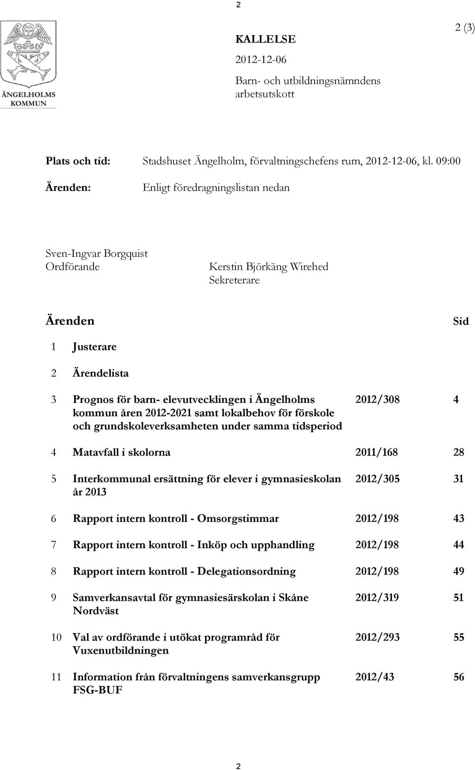 Ängelholms kommun åren 2012-2021 samt lokalbehov för förskole och grundskoleverksamheten under samma tidsperiod 2012/308 4 4 Matavfall i skolorna 2011/168 28 5 Interkommunal ersättning för elever i