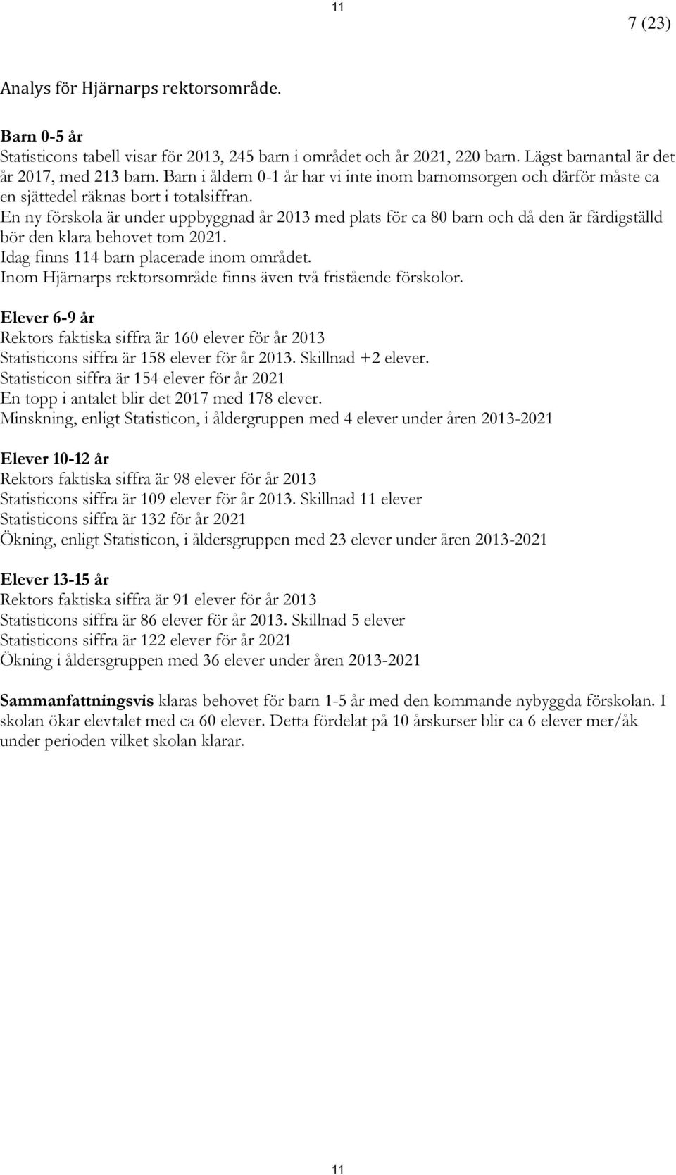 En ny förskola är under uppbyggnad år 2013 med plats för ca 80 barn och då den är färdigställd bör den klara behovet tom 2021. Idag finns 114 barn placerade inom området.