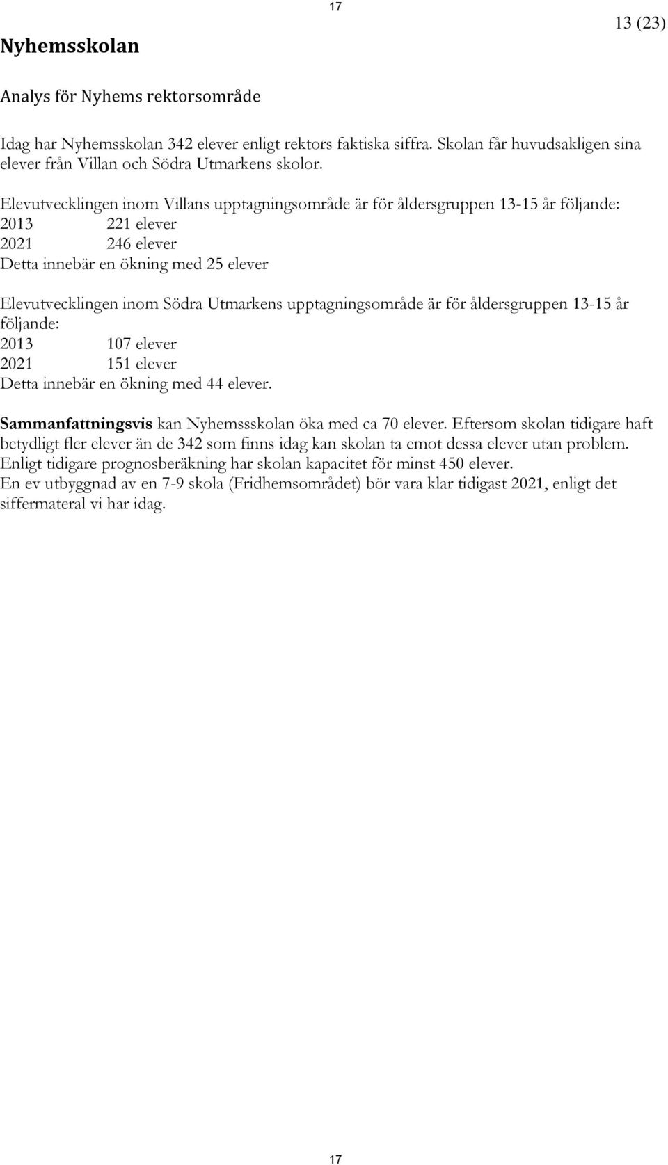 upptagningsområde är för åldersgruppen 13-15 år följande: 2013 107 elever 2021 151 elever Detta innebär en ökning med 44 elever. Sammanfattningsvis kan Nyhemssskolan öka med ca 70 elever.