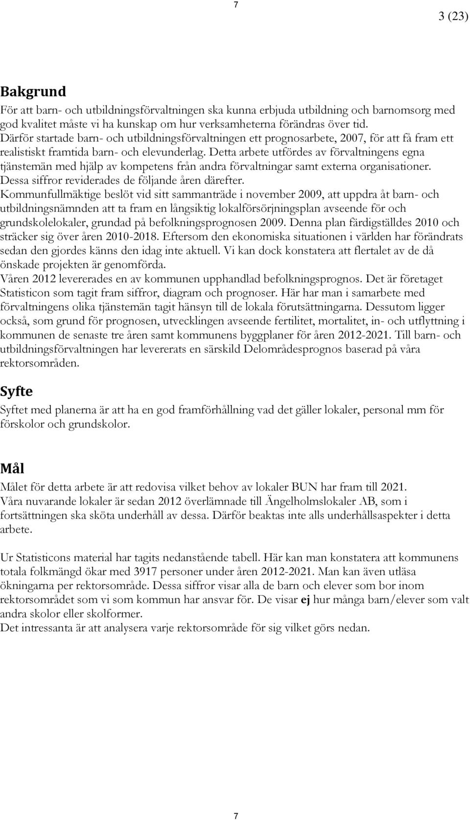 Detta arbete utfördes av förvaltningens egna tjänstemän med hjälp av kompetens från andra förvaltningar samt externa organisationer. Dessa siffror reviderades de följande åren därefter.