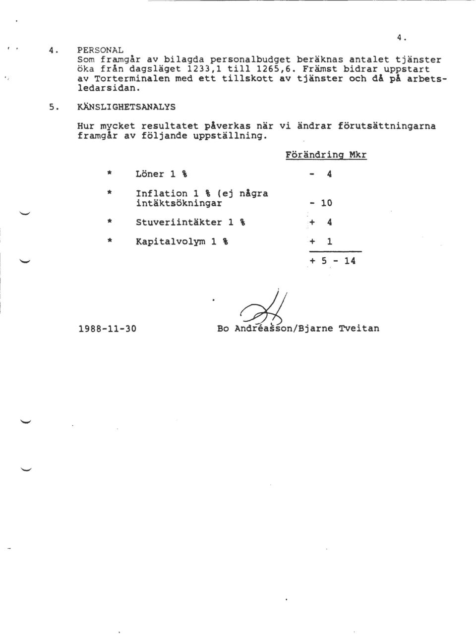 KÄNSLIGHETSANALYS Hur mycket resultatet påverkas när vi ändrar förutsättningarna framgår av följande uppställning.