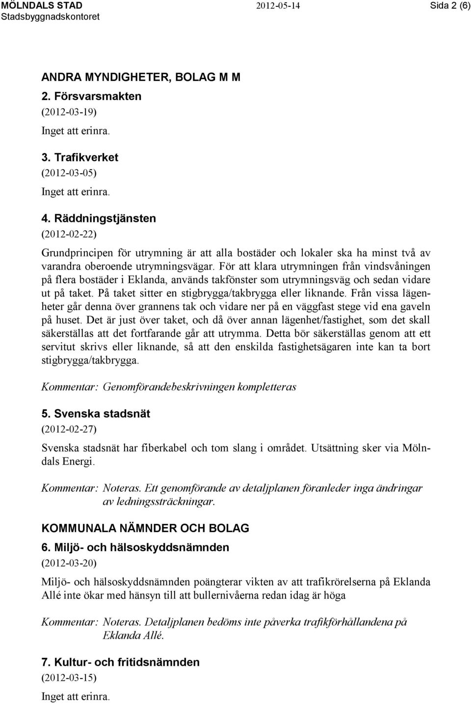 För att klara utrymningen från vindsvåningen på flera bostäder i Eklanda, används takfönster som utrymningsväg och sedan vidare ut på taket. På taket sitter en stigbrygga/takbrygga eller liknande.