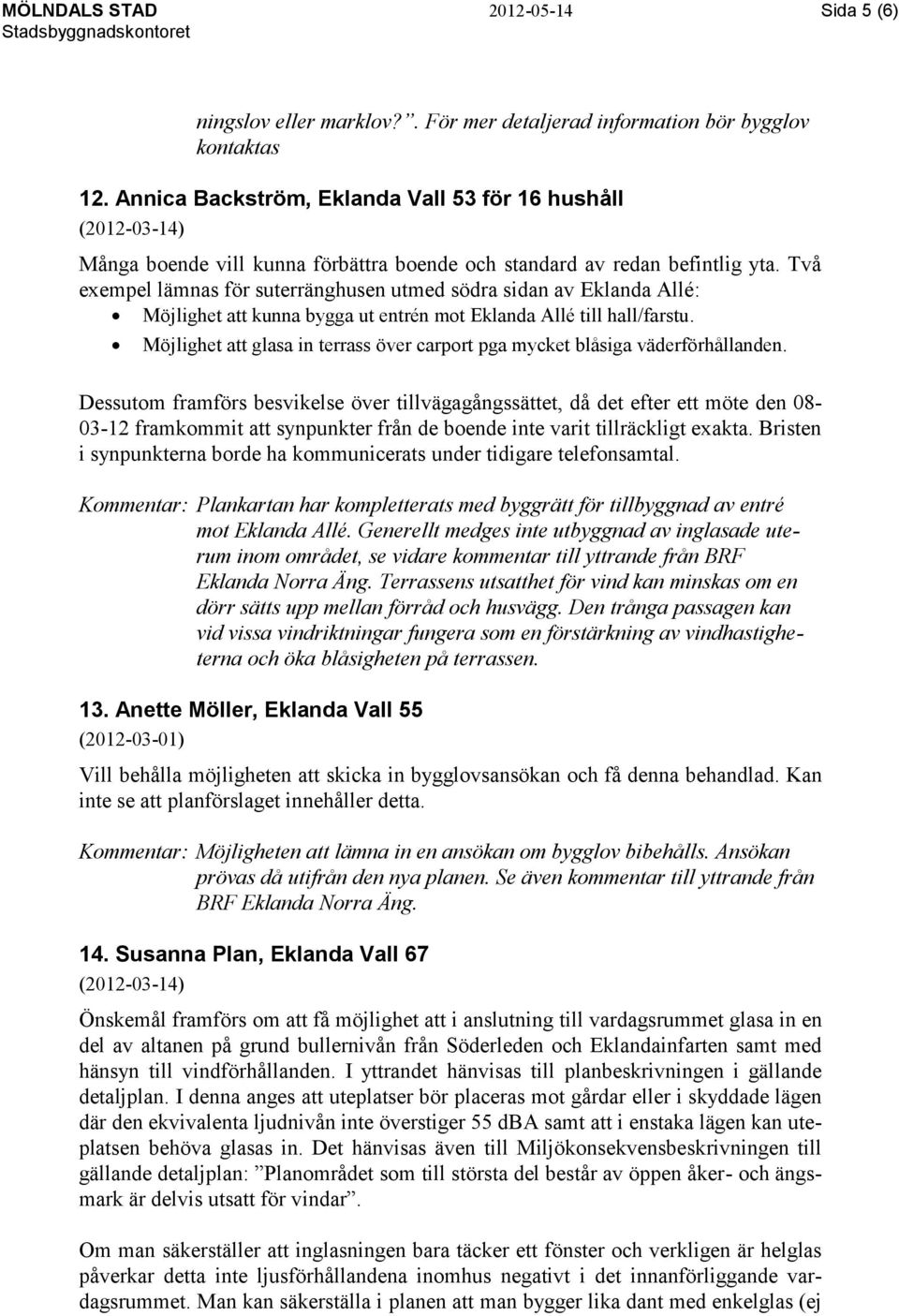 Två exempel lämnas för suterränghusen utmed södra sidan av Eklanda Allé: Möjlighet att kunna bygga ut entrén mot Eklanda Allé till hall/farstu.