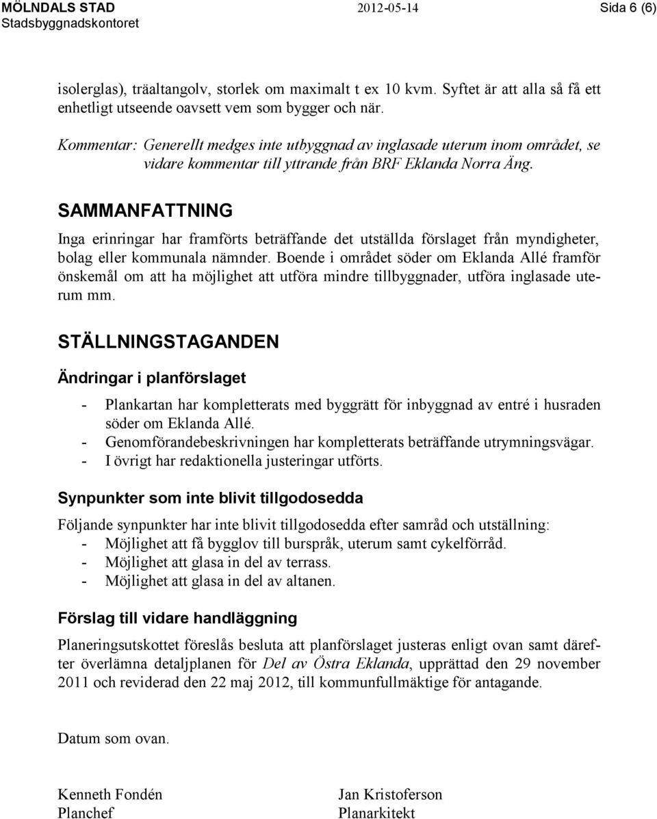 SAMMANFATTNING Inga erinringar har framförts beträffande det utställda förslaget från myndigheter, bolag eller kommunala nämnder.