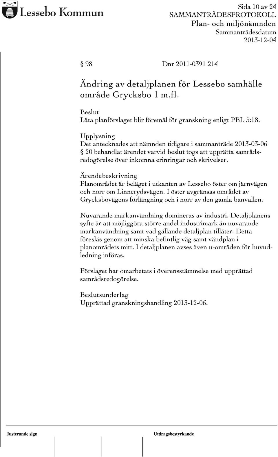 Ärendebeskrivning Planområdet är beläget i utkanten av Lessebo öster om järnvägen och norr om Linnerydsvägen. I öster avgränsas området av Grycksbovägens förlängning och i norr av den gamla banvallen.