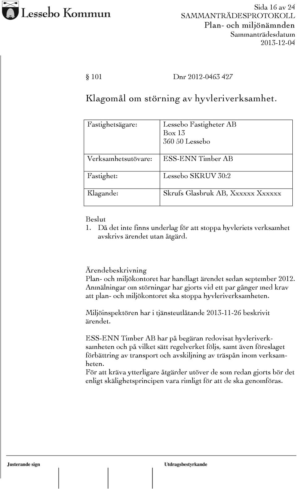 Då det inte finns underlag för att stoppa hyvleriets verksamhet avskrivs ärendet utan åtgärd. Ärendebeskrivning Plan- och miljökontoret har handlagt ärendet sedan september 2012.