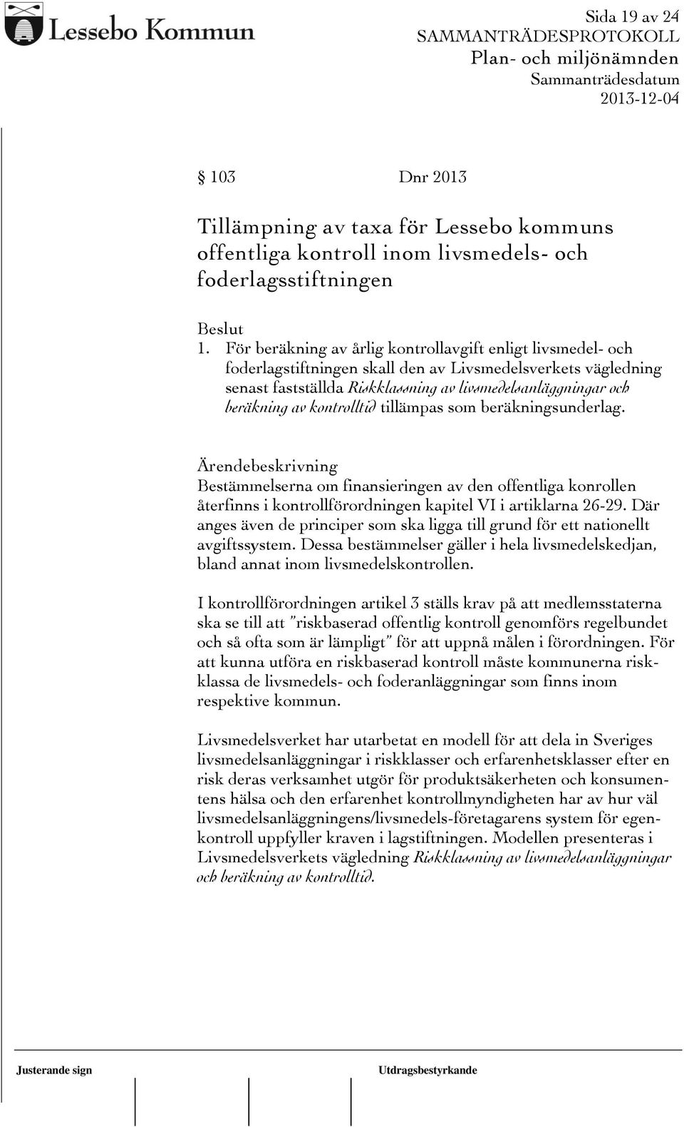 kontrolltid tillämpas som beräkningsunderlag. Ärendebeskrivning Bestämmelserna om finansieringen av den offentliga konrollen återfinns i kontrollförordningen kapitel VI i artiklarna 26-29.