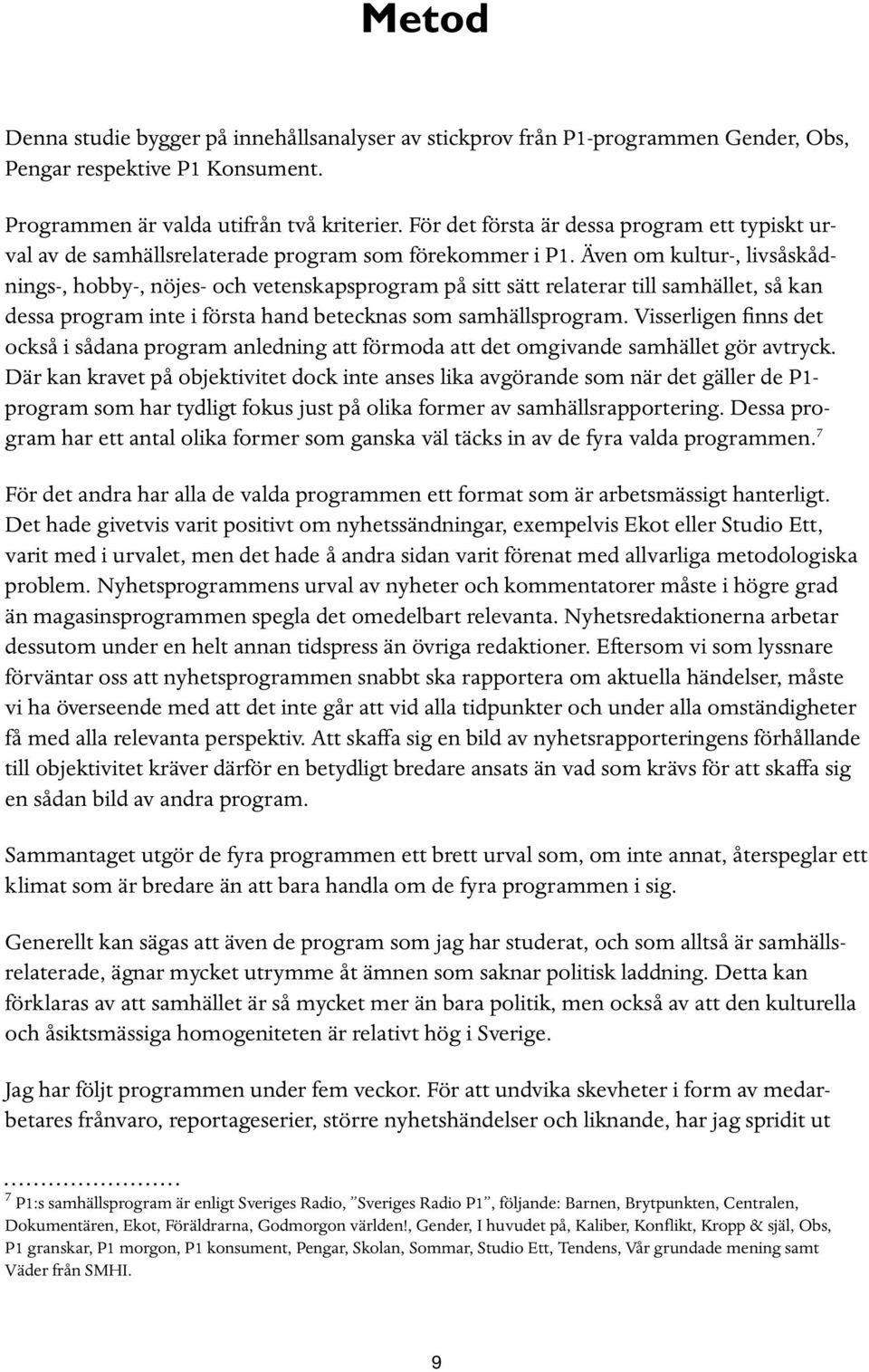 Även om kultur-, livsåskådnings-, hobby-, nöjes- och vetenskapsprogram på sitt sätt relaterar till samhället, så kan dessa program inte i första hand betecknas som samhällsprogram.