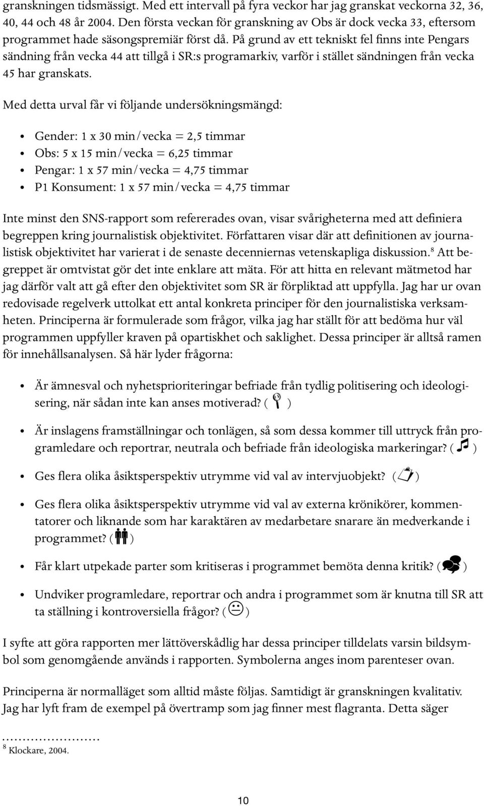 På grund av ett tekniskt fel finns inte Pengars sändning från vecka 44 att tillgå i SR:s programarkiv, varför i stället sändningen från vecka 45 har granskats.