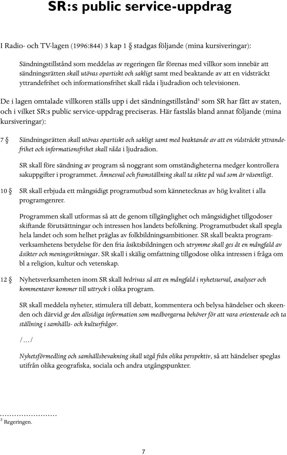 De i lagen omtalade villkoren ställs upp i det sändningstillstånd 3 som SR har fått av staten, och i vilket SR:s public service-uppdrag preciseras.