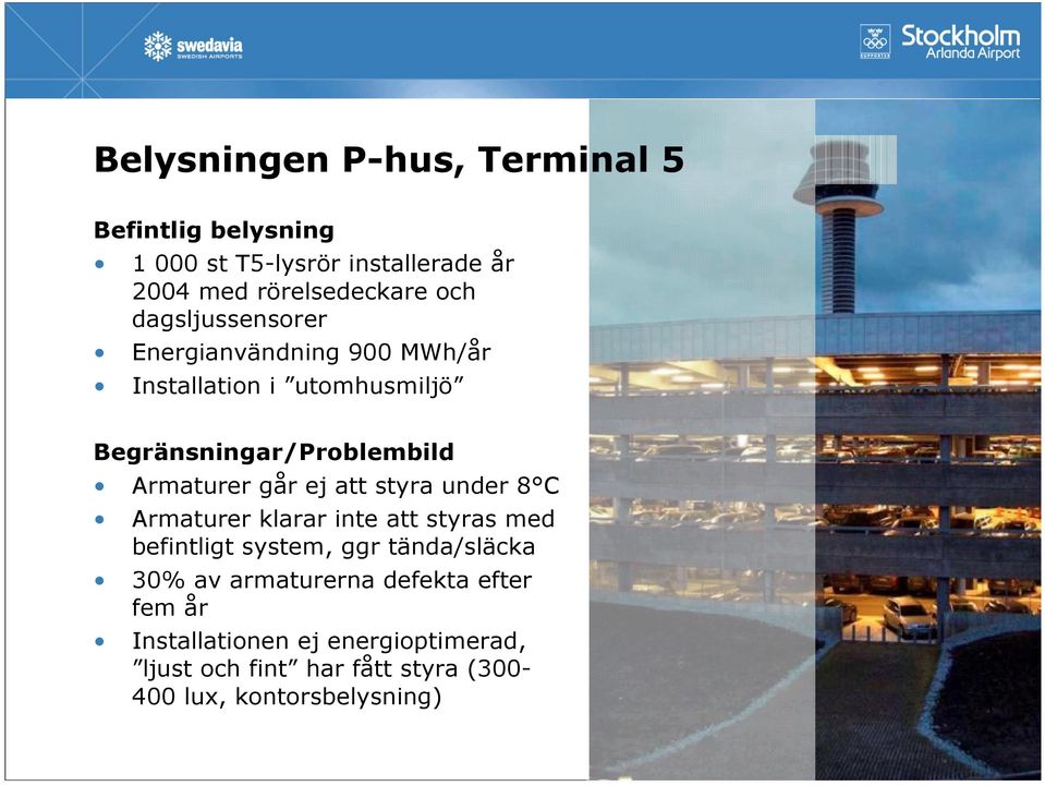 ej att styra under 8 C Armaturer klarar inte att styras med befintligt system, ggr tända/släcka 30% av armaturerna