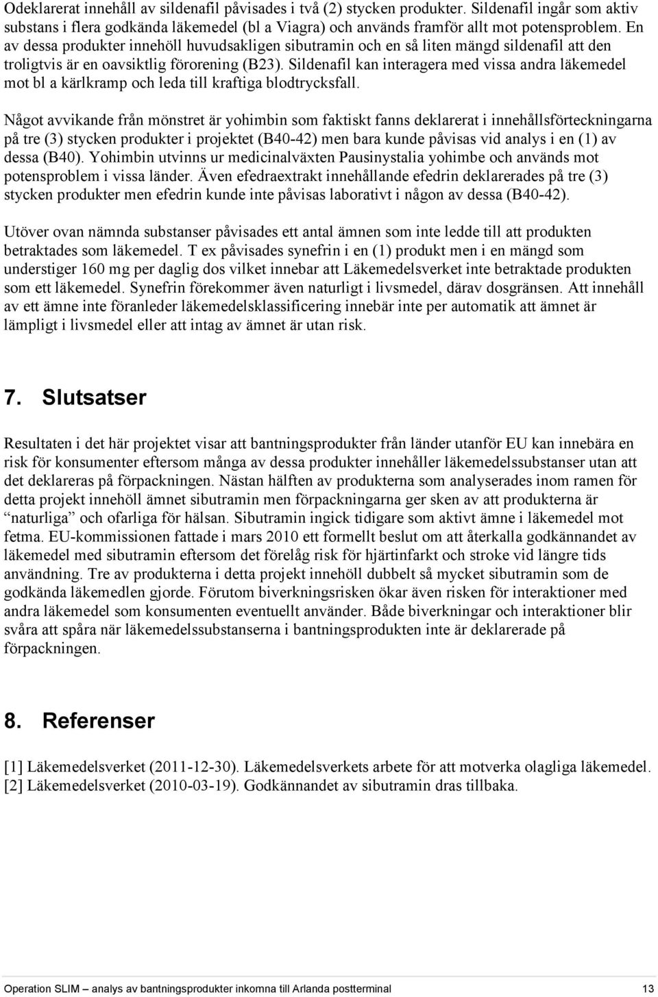 Sildenafil kan interagera med vissa andra läkemedel mot bl a kärlkramp och leda till kraftiga blodtrycksfall.