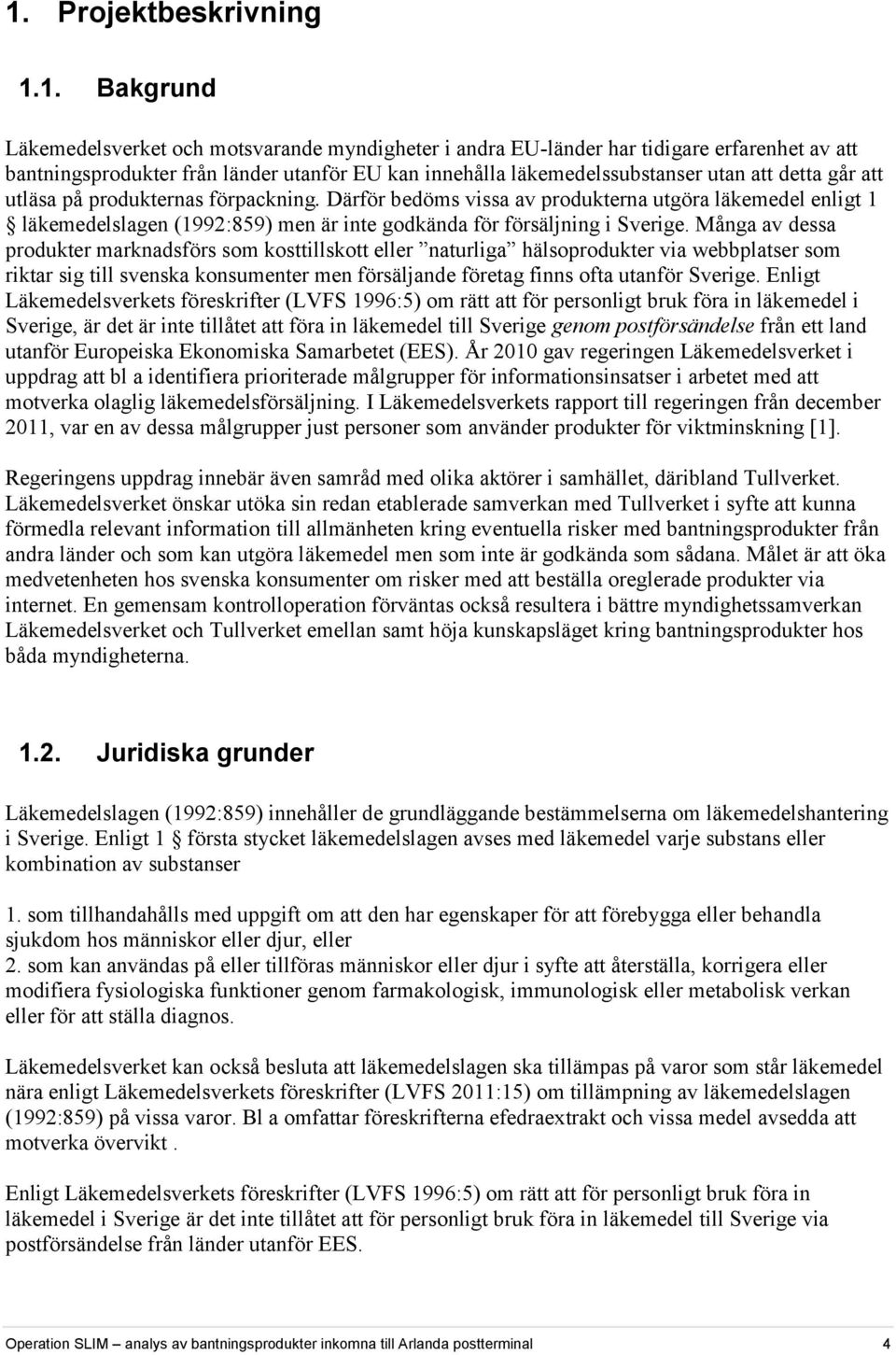 Därför bedöms vissa av produkterna utgöra läkemedel enligt 1 läkemedelslagen (1992:859) men är inte godkända för försäljning i Sverige.