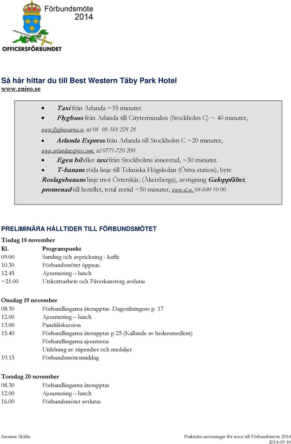 T-banans röda linje till Tekniska Högskolan (Östra station), byte Roslagsbanans linje mot Österskär, (Åkersberga), avstigning Galoppfältet, promenad till hotellet, total restid ~50 minuter, www.sl.se, 08-600 10 00 PRELIMINÄRA HÅLLTIDER TILL FÖRBUNDSMÖTET Tisdag 18 november Kl.