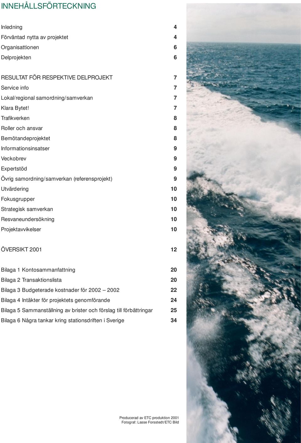 samverkan 10 Resvaneundersökning 10 Projektavvikelser 10 ÖVERSIKT 2001 12 Bilaga 1 Kontosammanfattning 20 Bilaga 2 Transaktionslista 20 Bilaga 3 Budgeterade kostnader för 2002 2002 22 Bilaga 4