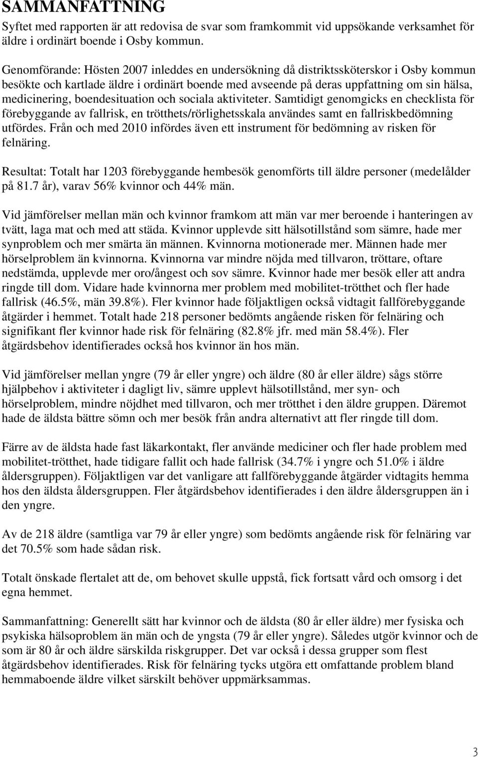 boendesituation och sociala aktiviteter. Samtidigt genomgicks en checklista för förebyggande av fallrisk, en trötthets/rörlighetsskala användes samt en fallriskbedömning utfördes.