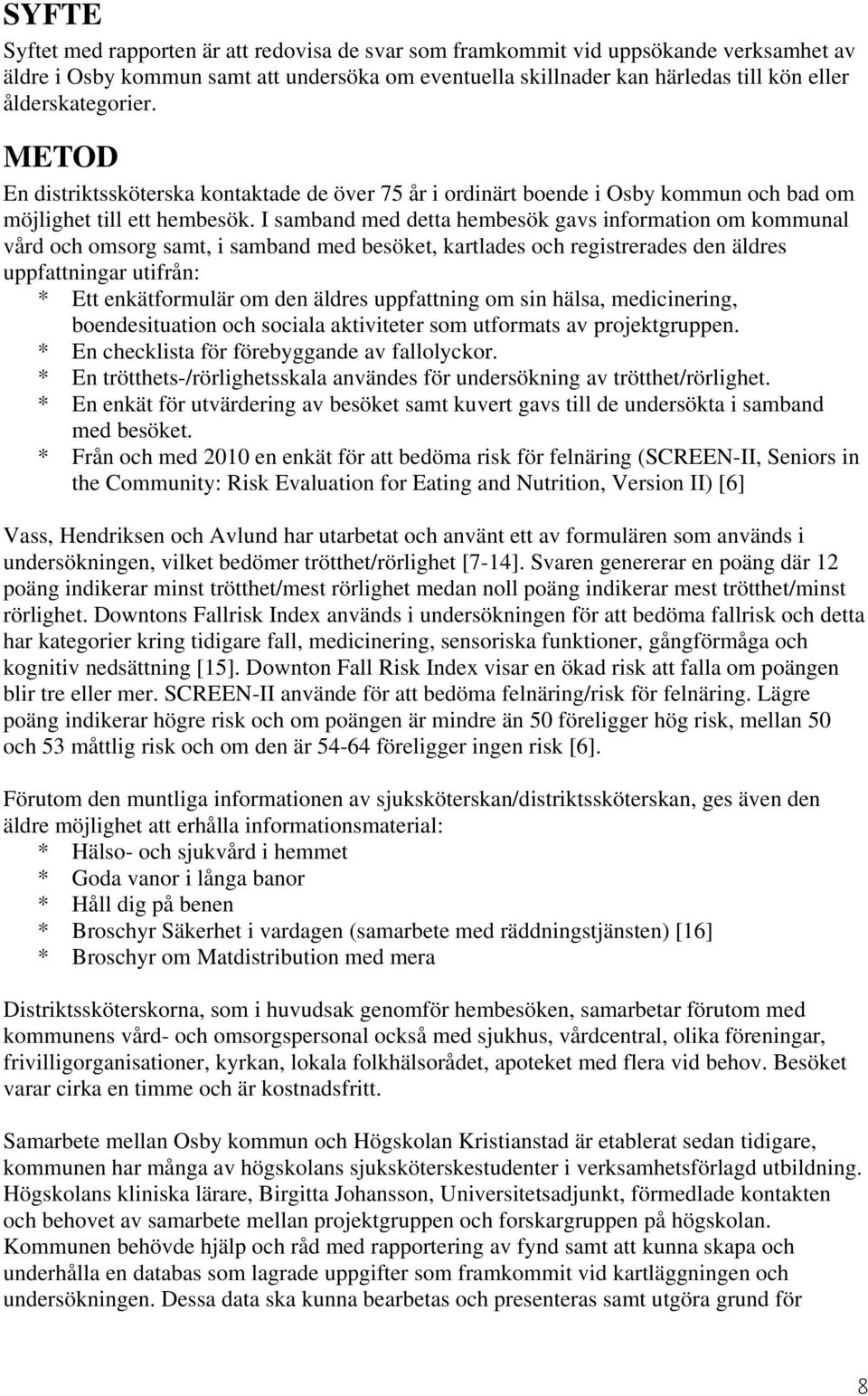 I samband med detta hembesök gavs information om kommunal vård och omsorg samt, i samband med besöket, kartlades och registrerades den äldres uppfattningar utifrån: * Ett enkätformulär om den äldres