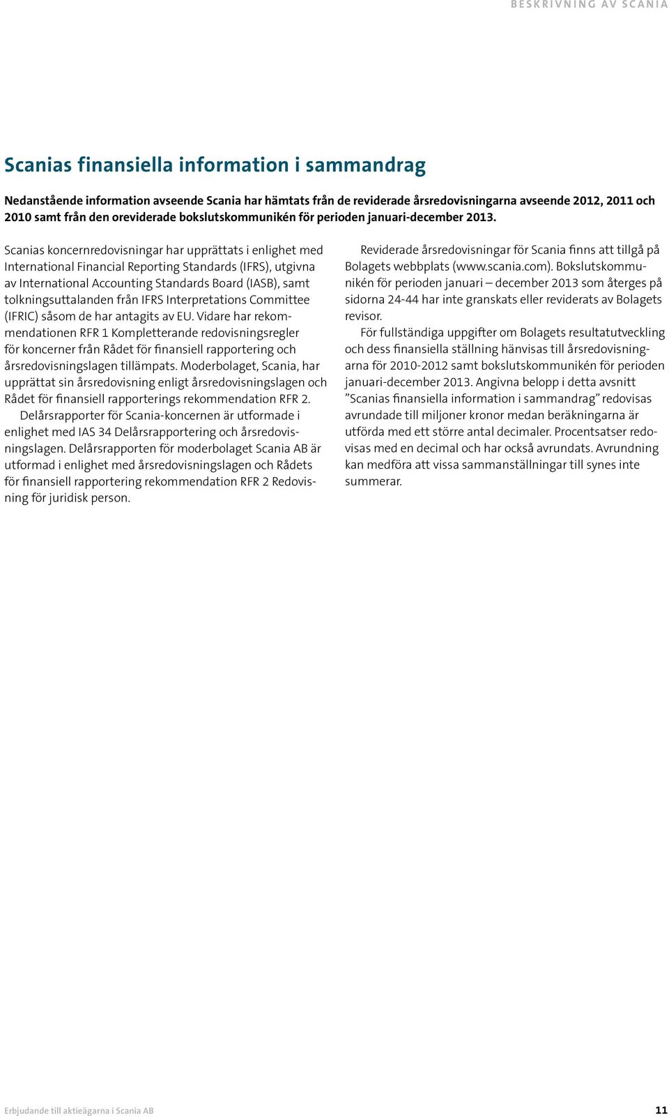 Scanias koncernredovisningar har upprättats i enlighet med International Financial Reporting Standards (IFRS), utgivna av International Accounting Standards Board (IASB), samt tolkningsuttalanden