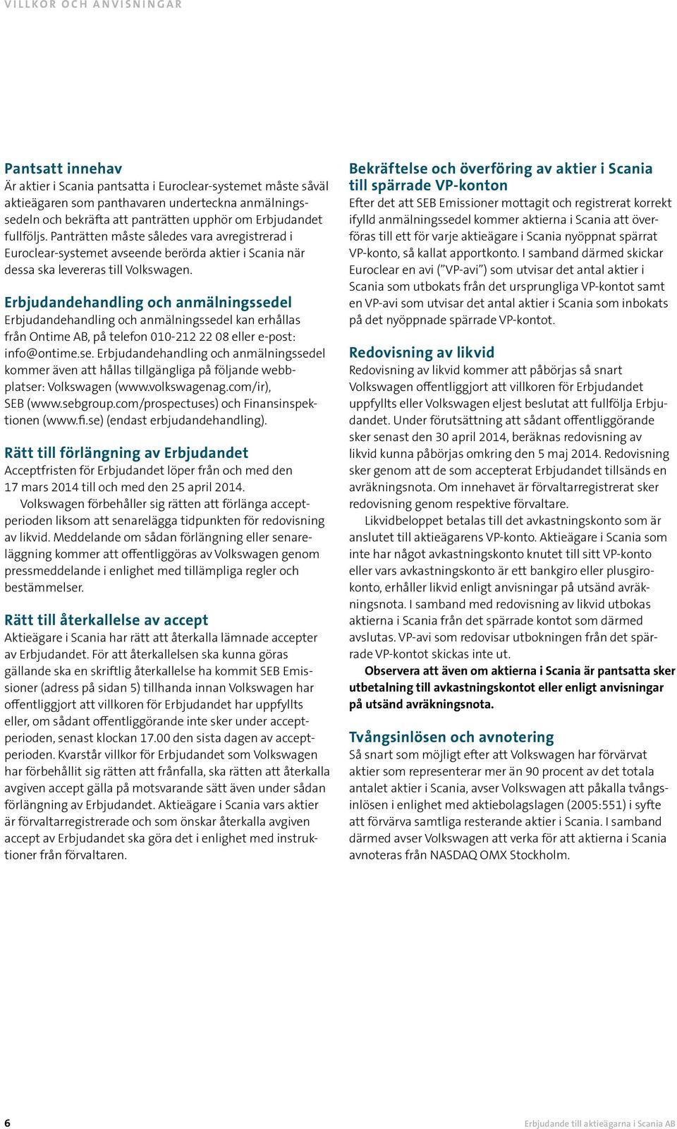 Erbjudandehandling och anmälningssedel Erbjudandehandling och anmälningssedel kan erhållas från Ontime AB, på telefon 010-212 22 08 eller e-post: info@ontime.se. Erbjudandehandling och anmälningssedel kommer även att hållas tillgängliga på följande webbplatser: Volkswagen (www.