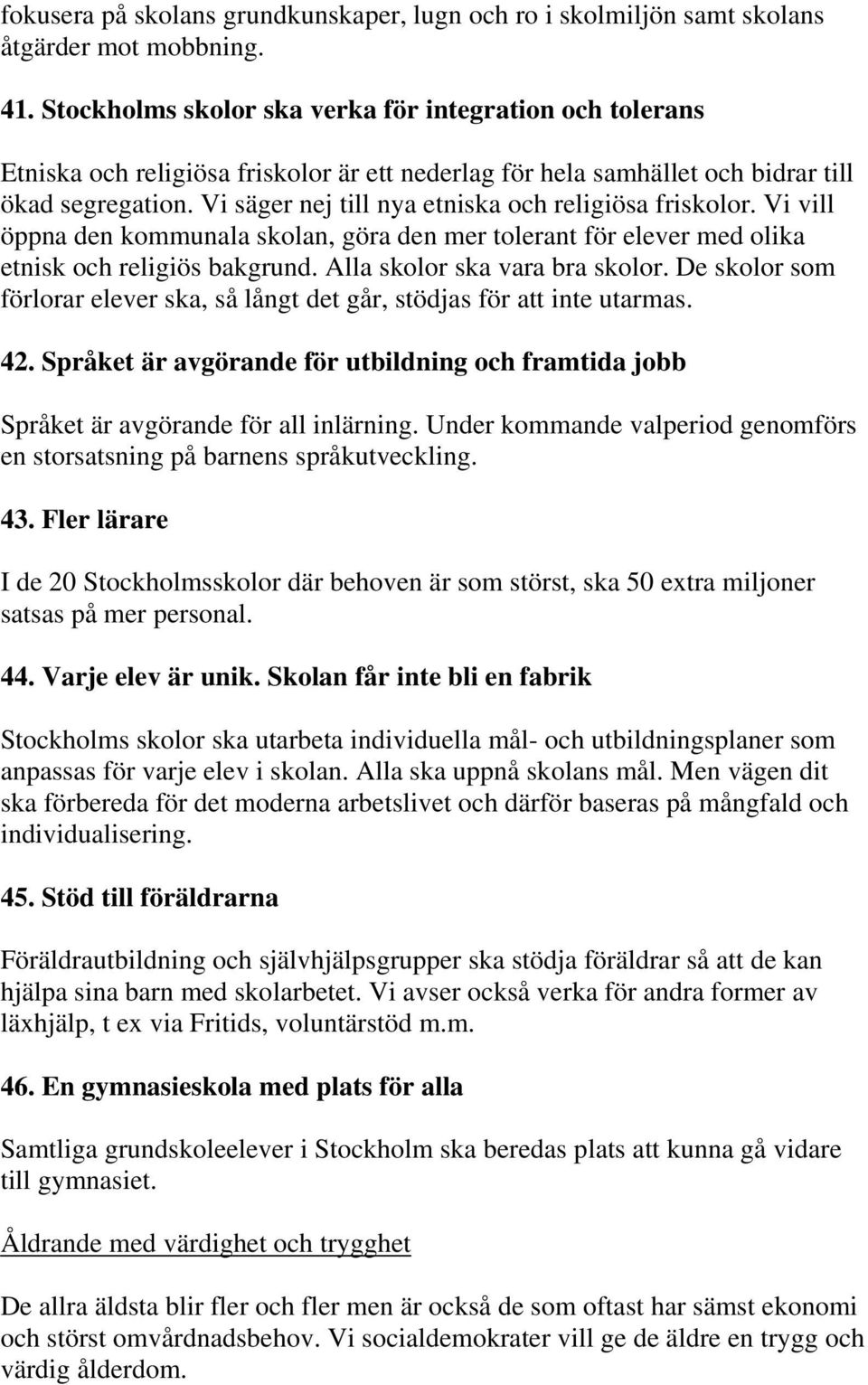 Vi säger nej till nya etniska och religiösa friskolor. Vi vill öppna den kommunala skolan, göra den mer tolerant för elever med olika etnisk och religiös bakgrund. Alla skolor ska vara bra skolor.